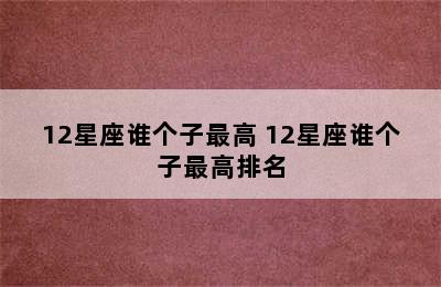 12星座谁个子最高 12星座谁个子最高排名